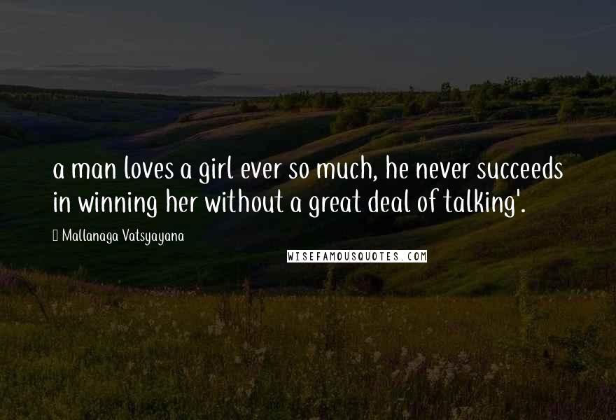 Mallanaga Vatsyayana Quotes: a man loves a girl ever so much, he never succeeds in winning her without a great deal of talking'.