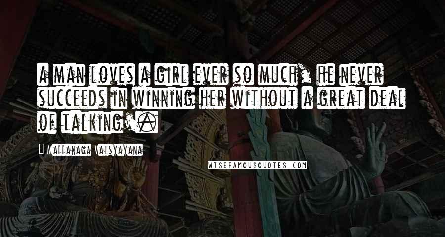 Mallanaga Vatsyayana Quotes: a man loves a girl ever so much, he never succeeds in winning her without a great deal of talking'.