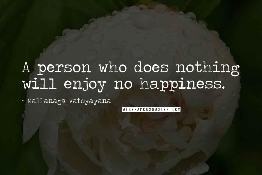 Mallanaga Vatsyayana Quotes: A person who does nothing will enjoy no happiness.