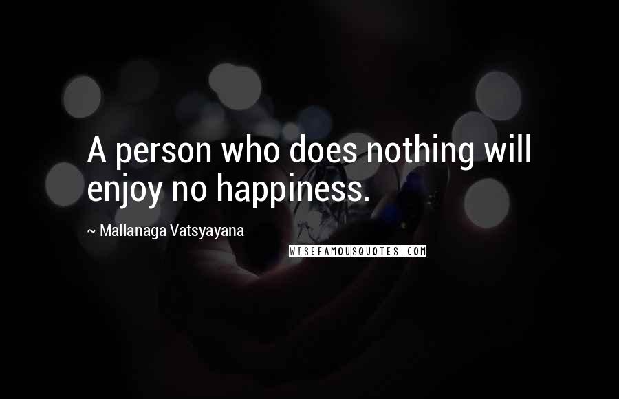 Mallanaga Vatsyayana Quotes: A person who does nothing will enjoy no happiness.