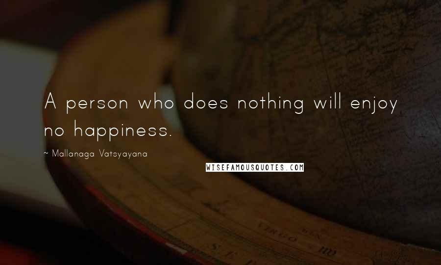 Mallanaga Vatsyayana Quotes: A person who does nothing will enjoy no happiness.