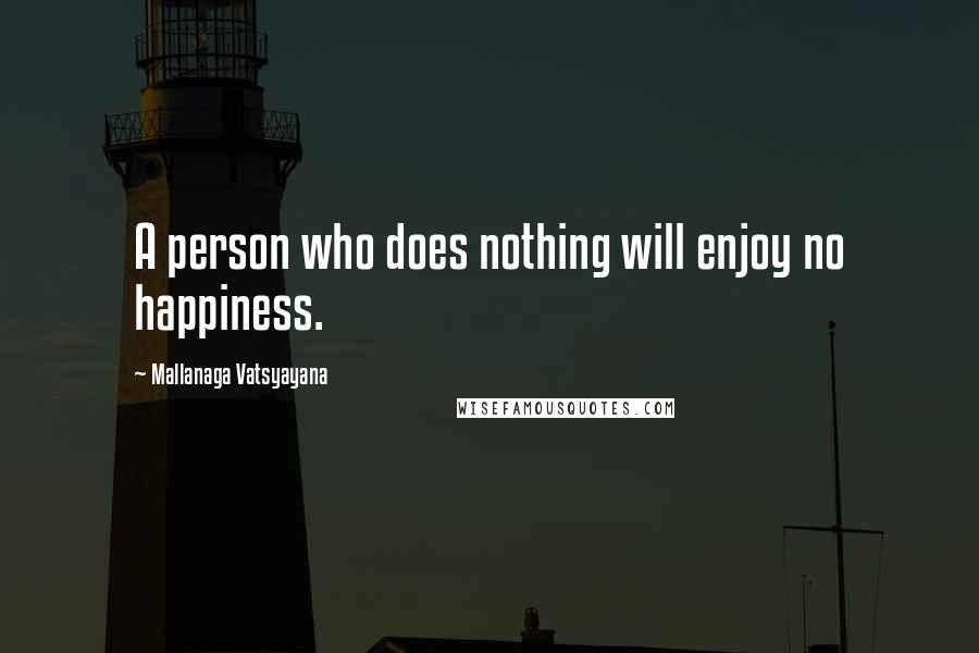 Mallanaga Vatsyayana Quotes: A person who does nothing will enjoy no happiness.