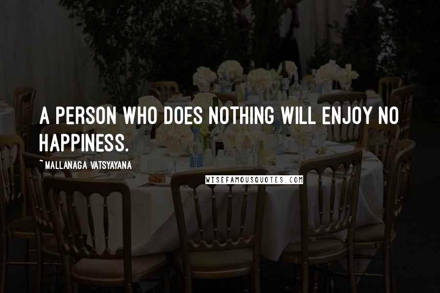 Mallanaga Vatsyayana Quotes: A person who does nothing will enjoy no happiness.