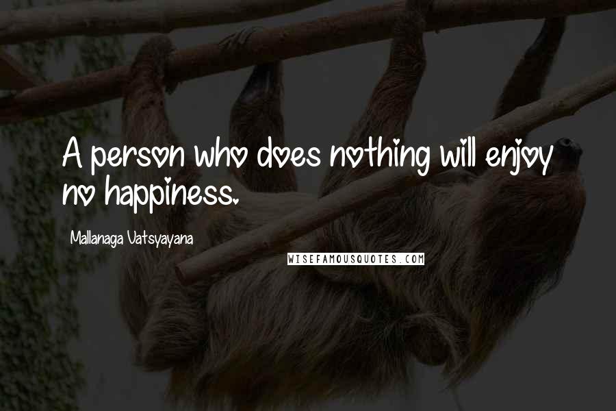 Mallanaga Vatsyayana Quotes: A person who does nothing will enjoy no happiness.