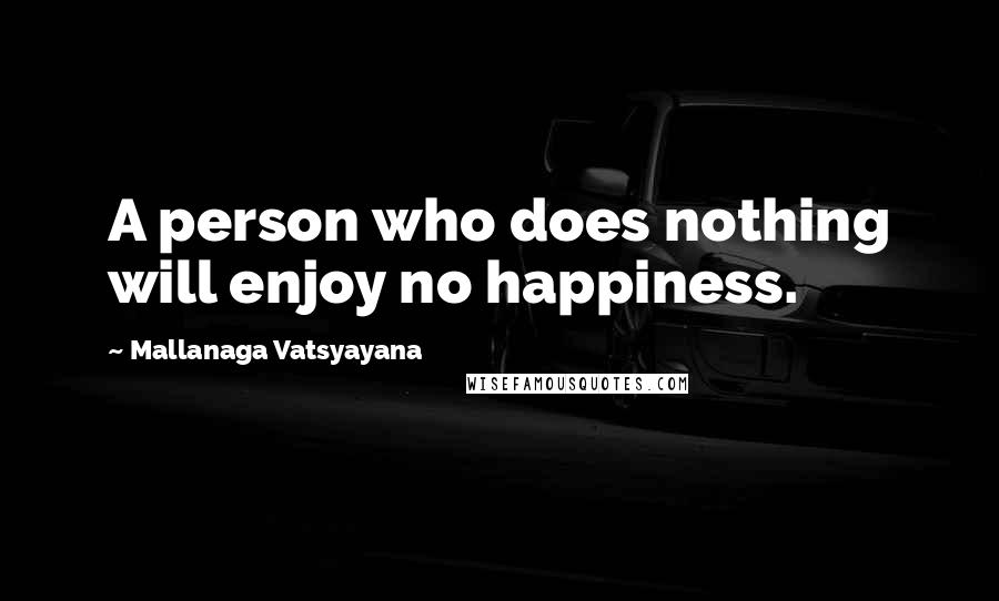 Mallanaga Vatsyayana Quotes: A person who does nothing will enjoy no happiness.