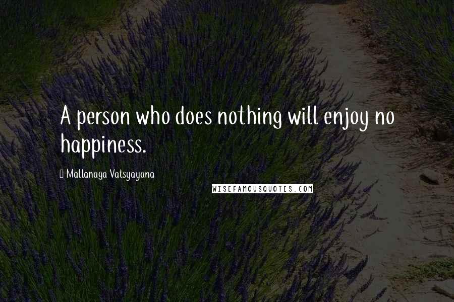 Mallanaga Vatsyayana Quotes: A person who does nothing will enjoy no happiness.