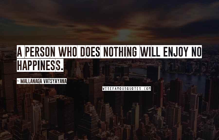 Mallanaga Vatsyayana Quotes: A person who does nothing will enjoy no happiness.