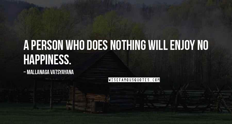 Mallanaga Vatsyayana Quotes: A person who does nothing will enjoy no happiness.