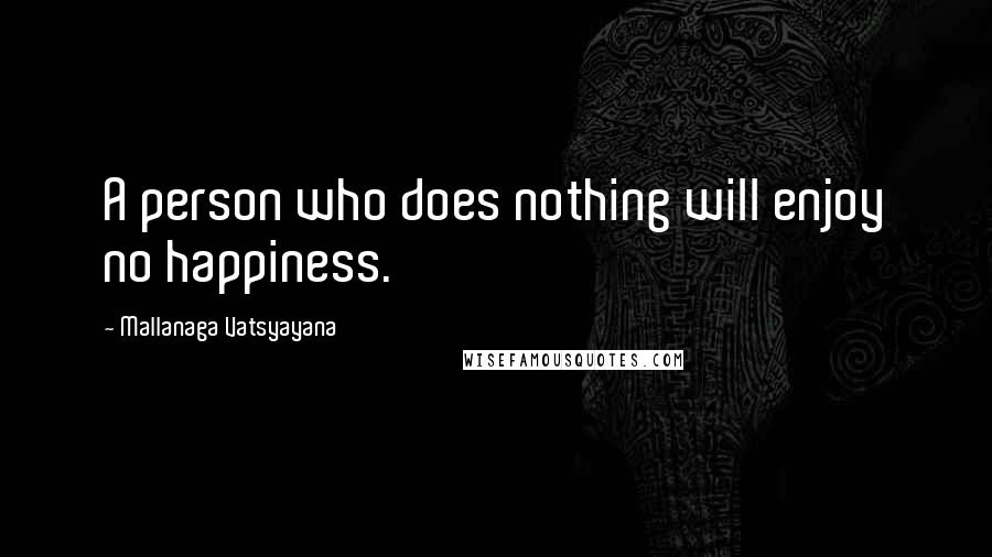 Mallanaga Vatsyayana Quotes: A person who does nothing will enjoy no happiness.