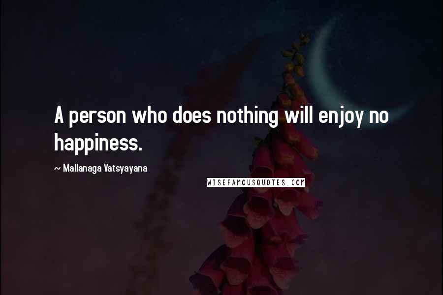 Mallanaga Vatsyayana Quotes: A person who does nothing will enjoy no happiness.