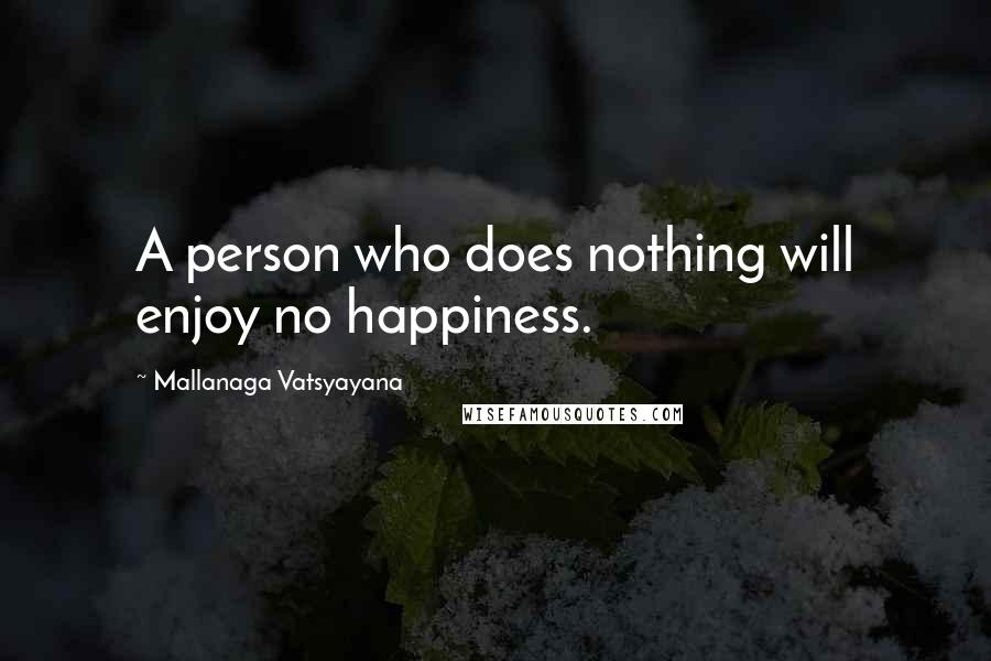 Mallanaga Vatsyayana Quotes: A person who does nothing will enjoy no happiness.