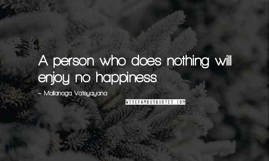 Mallanaga Vatsyayana Quotes: A person who does nothing will enjoy no happiness.