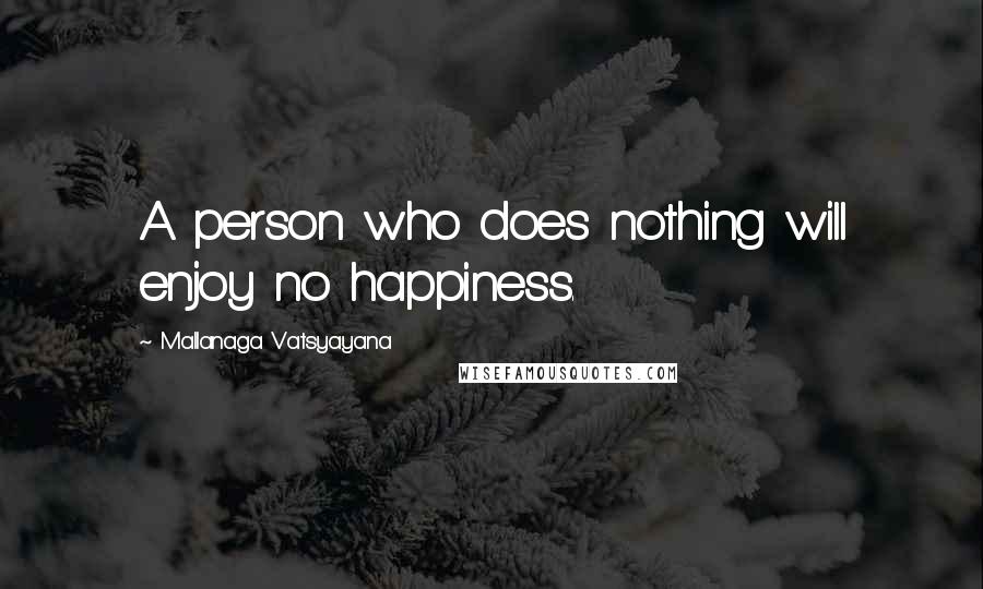 Mallanaga Vatsyayana Quotes: A person who does nothing will enjoy no happiness.