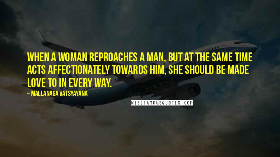 Mallanaga Vatsyayana Quotes: When a woman reproaches a man, but at the same time acts affectionately towards him, she should be made love to in every way.