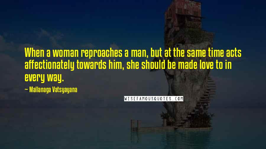 Mallanaga Vatsyayana Quotes: When a woman reproaches a man, but at the same time acts affectionately towards him, she should be made love to in every way.