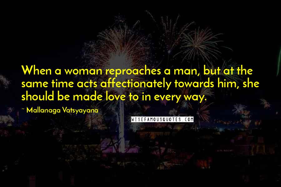 Mallanaga Vatsyayana Quotes: When a woman reproaches a man, but at the same time acts affectionately towards him, she should be made love to in every way.