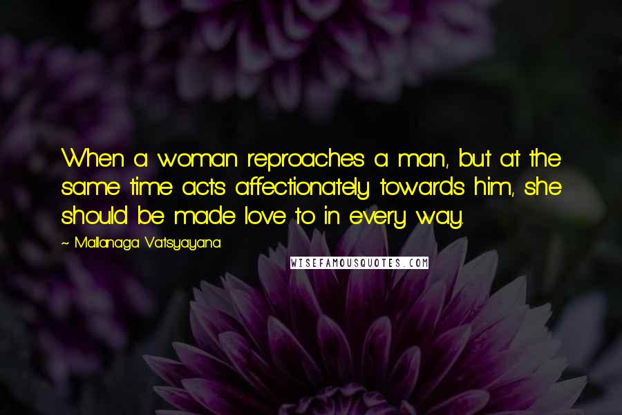 Mallanaga Vatsyayana Quotes: When a woman reproaches a man, but at the same time acts affectionately towards him, she should be made love to in every way.