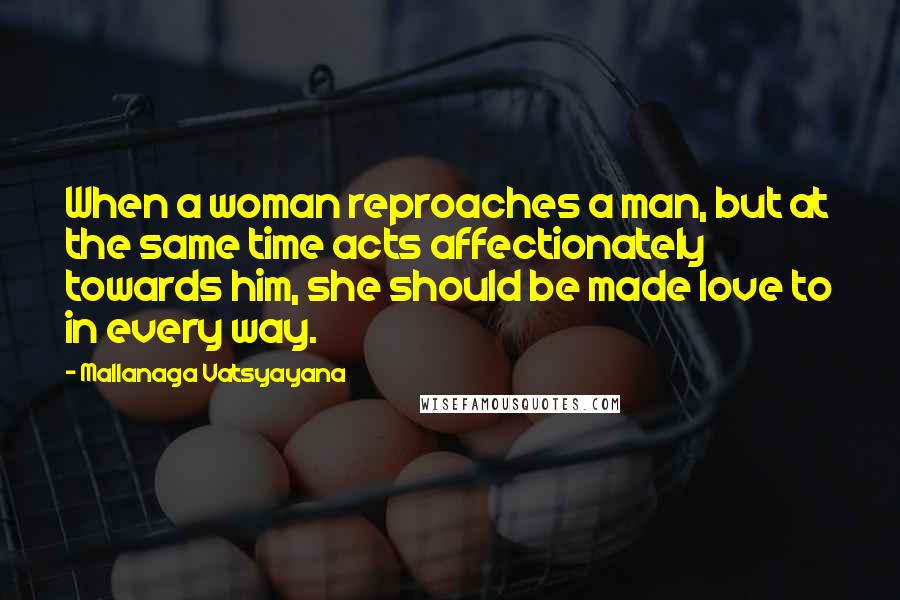 Mallanaga Vatsyayana Quotes: When a woman reproaches a man, but at the same time acts affectionately towards him, she should be made love to in every way.