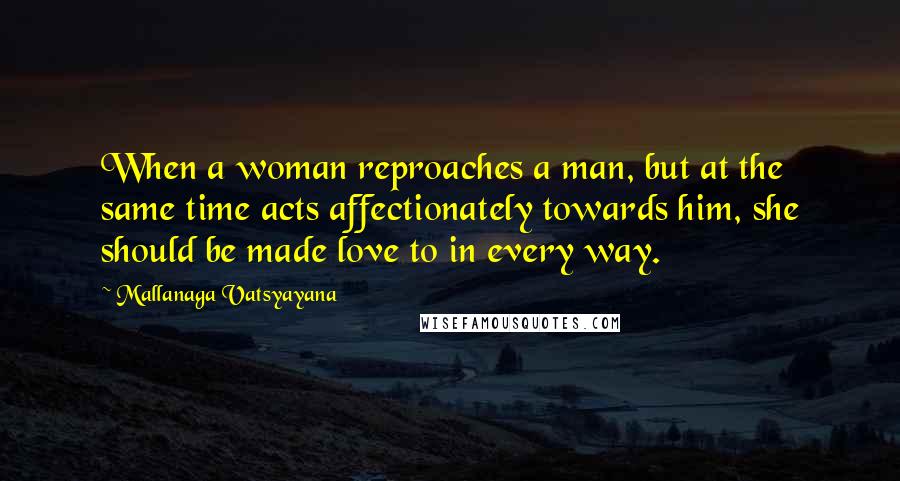 Mallanaga Vatsyayana Quotes: When a woman reproaches a man, but at the same time acts affectionately towards him, she should be made love to in every way.