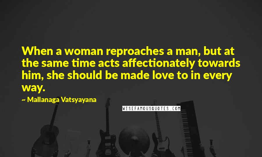 Mallanaga Vatsyayana Quotes: When a woman reproaches a man, but at the same time acts affectionately towards him, she should be made love to in every way.