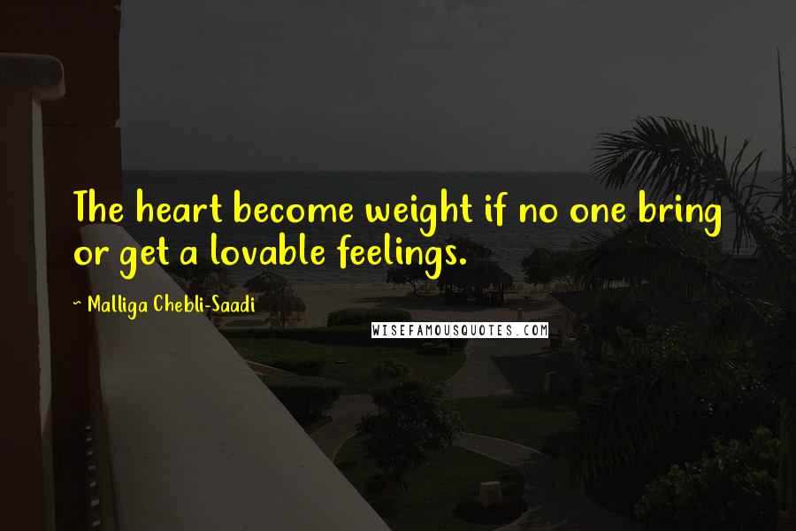 Malliga Chebli-Saadi Quotes: The heart become weight if no one bring or get a lovable feelings.