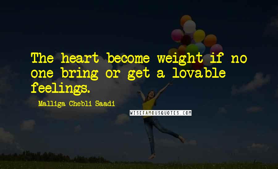 Malliga Chebli-Saadi Quotes: The heart become weight if no one bring or get a lovable feelings.
