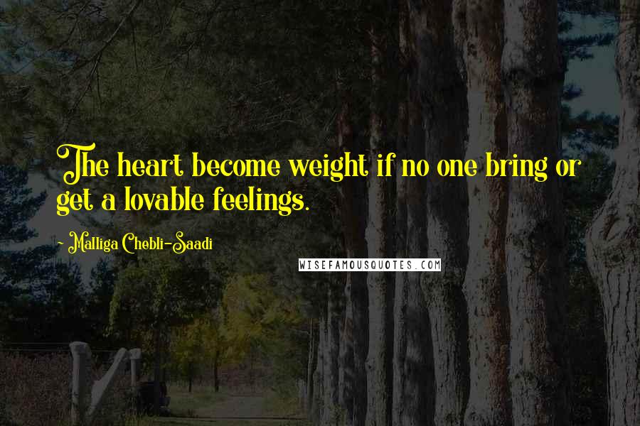 Malliga Chebli-Saadi Quotes: The heart become weight if no one bring or get a lovable feelings.