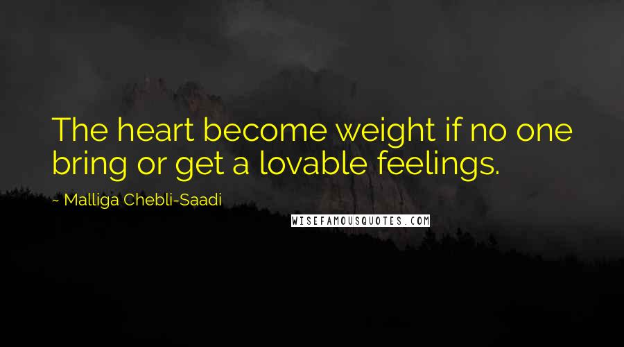 Malliga Chebli-Saadi Quotes: The heart become weight if no one bring or get a lovable feelings.