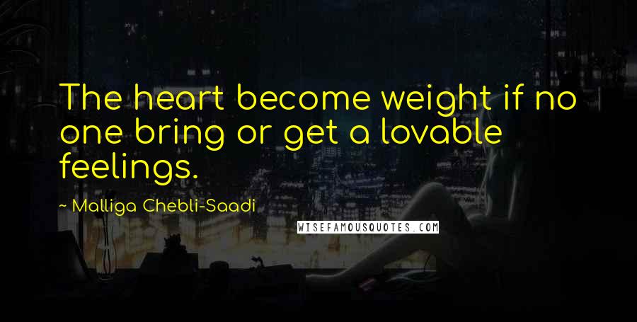 Malliga Chebli-Saadi Quotes: The heart become weight if no one bring or get a lovable feelings.