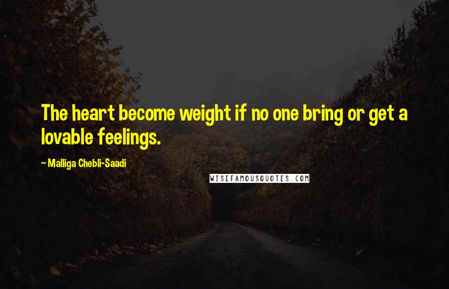 Malliga Chebli-Saadi Quotes: The heart become weight if no one bring or get a lovable feelings.