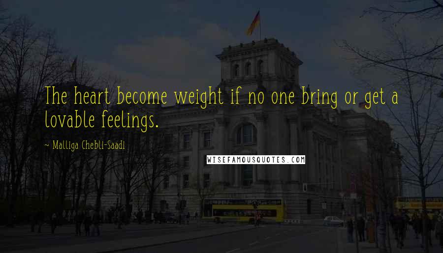 Malliga Chebli-Saadi Quotes: The heart become weight if no one bring or get a lovable feelings.