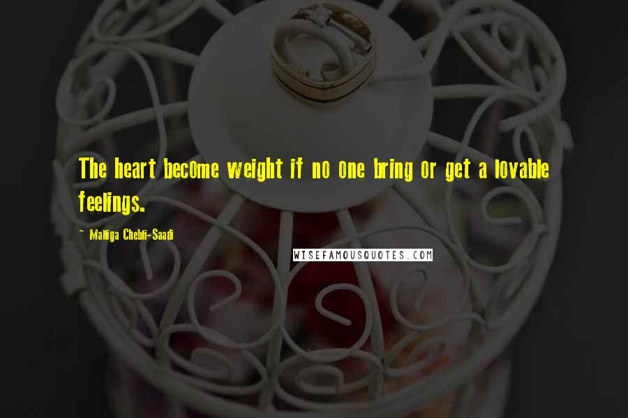 Malliga Chebli-Saadi Quotes: The heart become weight if no one bring or get a lovable feelings.