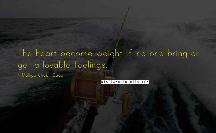 Malliga Chebli-Saadi Quotes: The heart become weight if no one bring or get a lovable feelings.