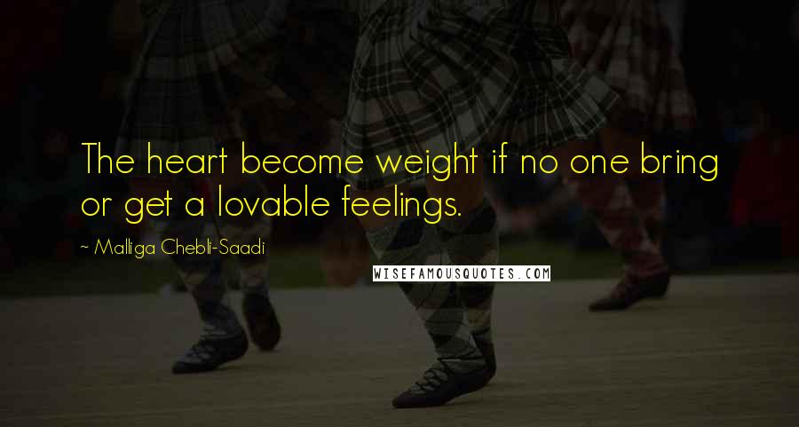 Malliga Chebli-Saadi Quotes: The heart become weight if no one bring or get a lovable feelings.