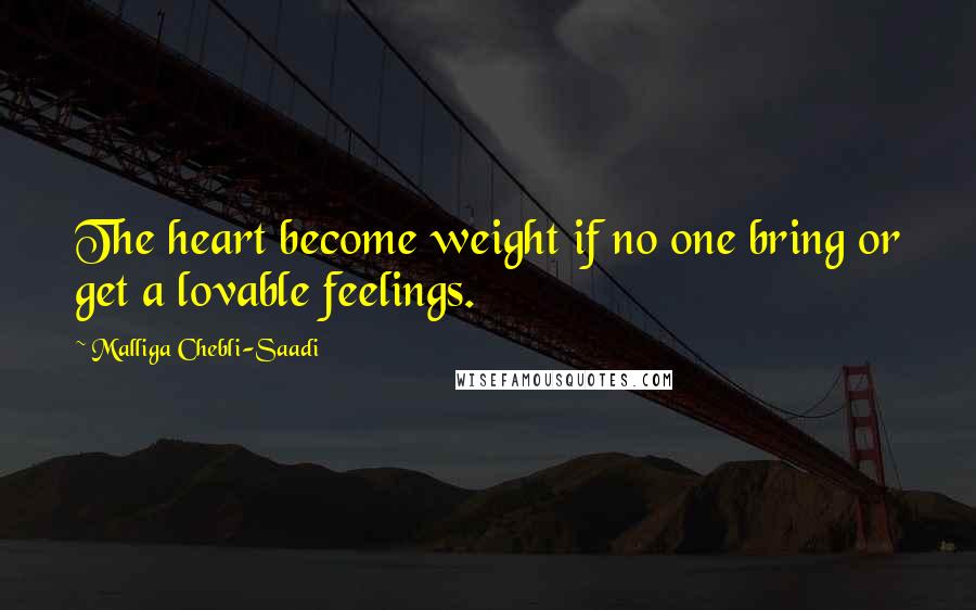 Malliga Chebli-Saadi Quotes: The heart become weight if no one bring or get a lovable feelings.