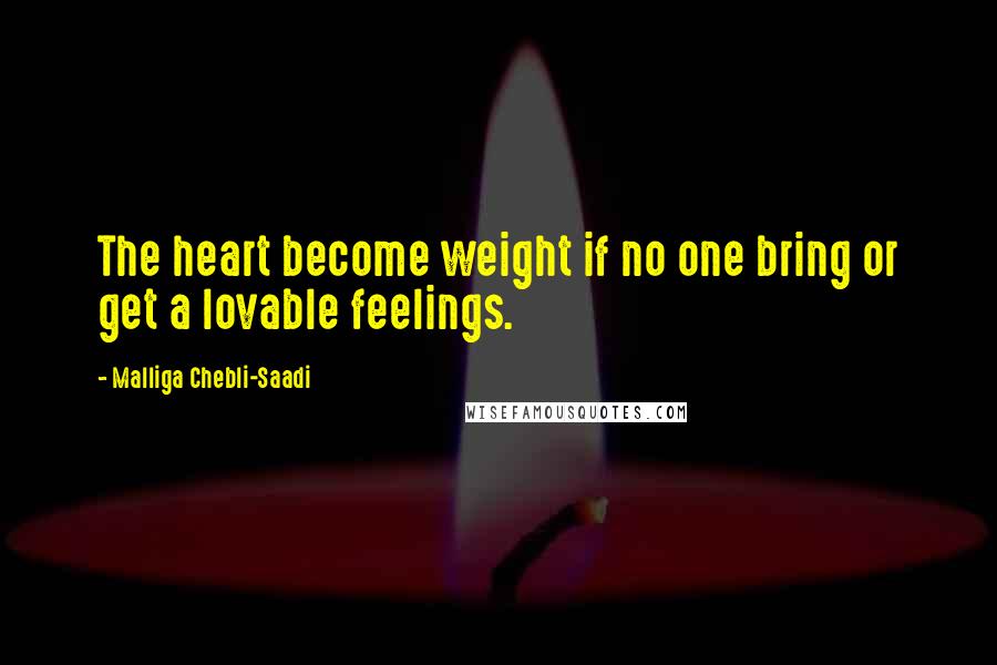 Malliga Chebli-Saadi Quotes: The heart become weight if no one bring or get a lovable feelings.