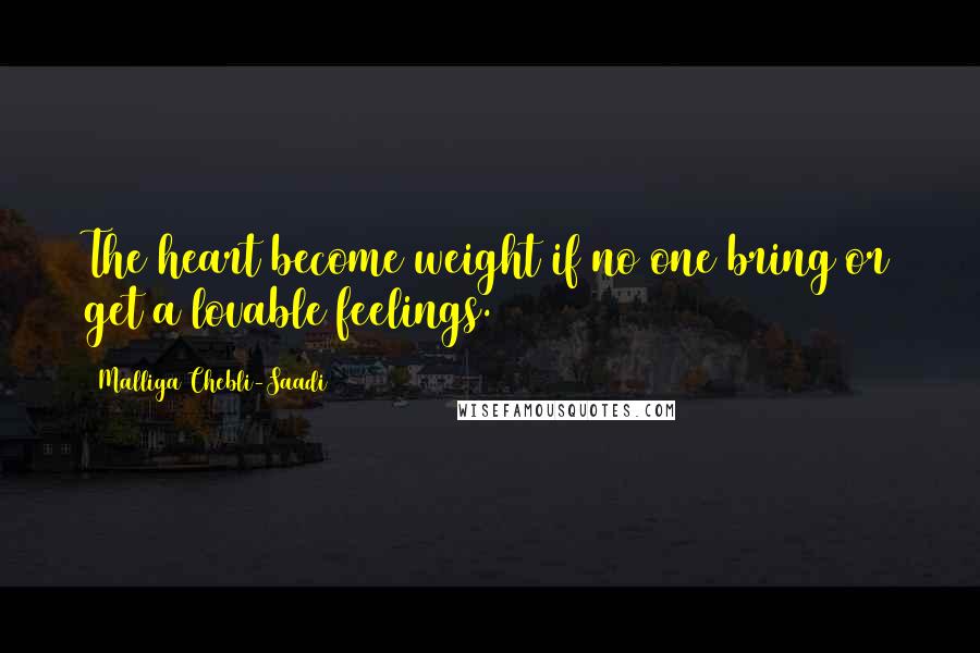 Malliga Chebli-Saadi Quotes: The heart become weight if no one bring or get a lovable feelings.