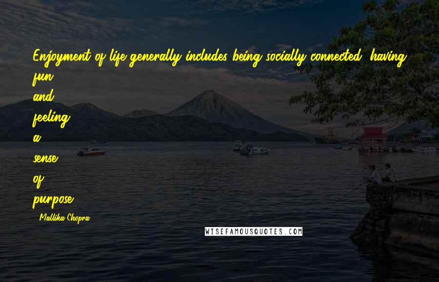 Mallika Chopra Quotes: Enjoyment of life generally includes being socially connected, having fun, and feeling a sense of purpose.