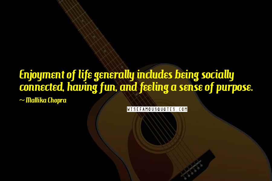 Mallika Chopra Quotes: Enjoyment of life generally includes being socially connected, having fun, and feeling a sense of purpose.