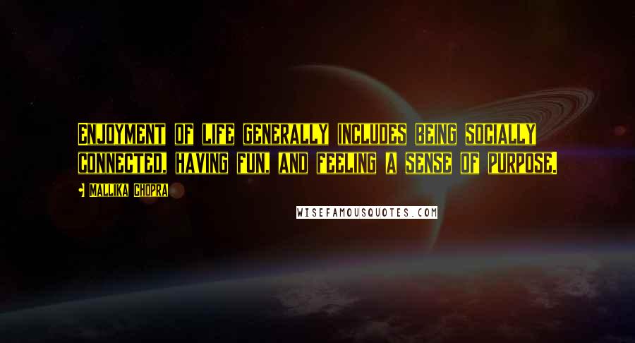 Mallika Chopra Quotes: Enjoyment of life generally includes being socially connected, having fun, and feeling a sense of purpose.