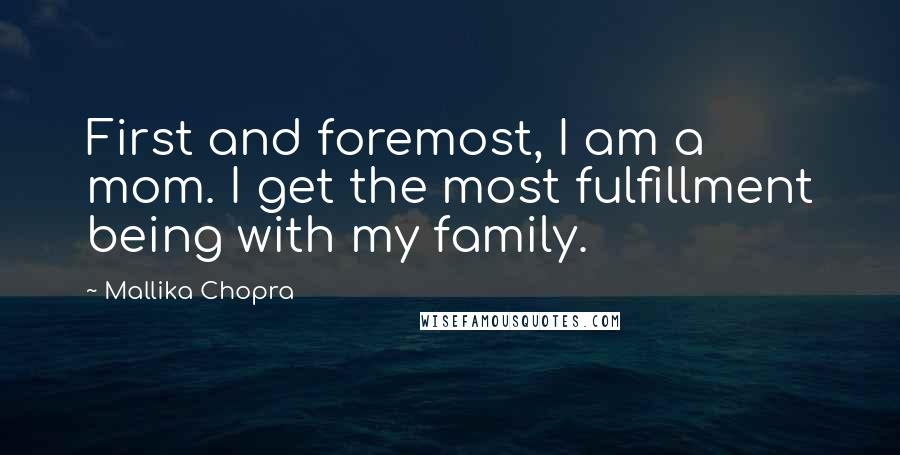 Mallika Chopra Quotes: First and foremost, I am a mom. I get the most fulfillment being with my family.