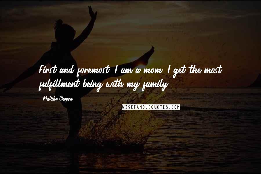 Mallika Chopra Quotes: First and foremost, I am a mom. I get the most fulfillment being with my family.