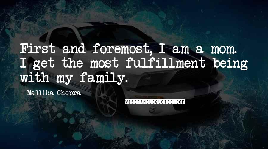 Mallika Chopra Quotes: First and foremost, I am a mom. I get the most fulfillment being with my family.