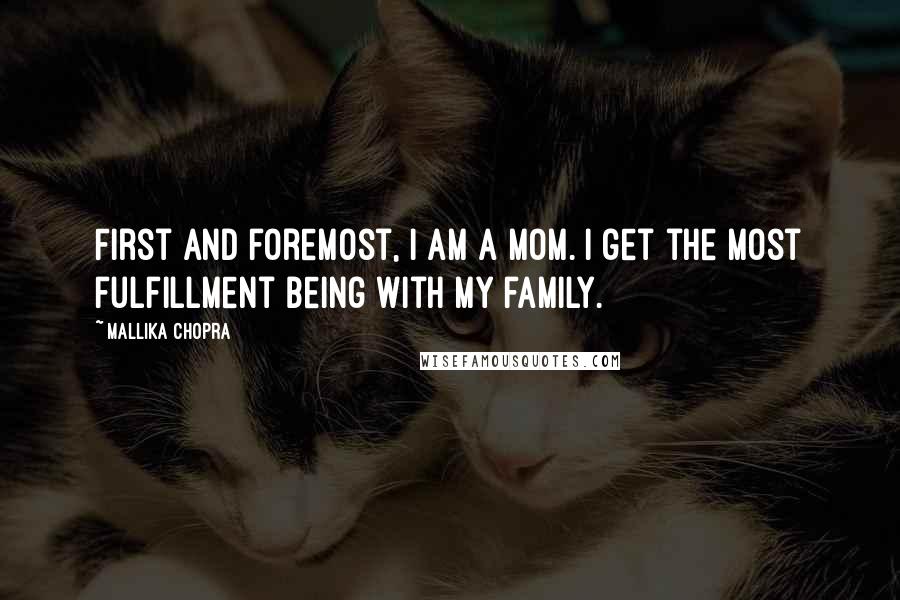 Mallika Chopra Quotes: First and foremost, I am a mom. I get the most fulfillment being with my family.