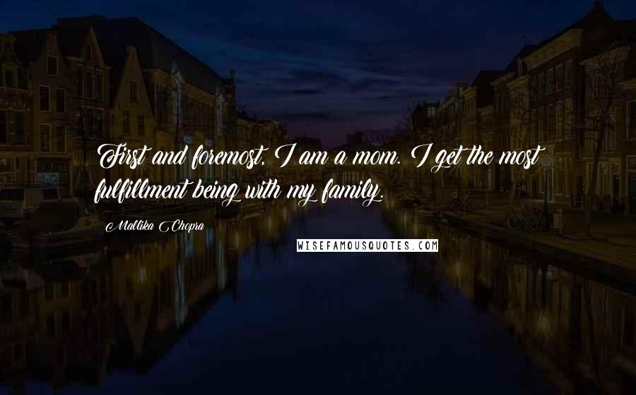 Mallika Chopra Quotes: First and foremost, I am a mom. I get the most fulfillment being with my family.