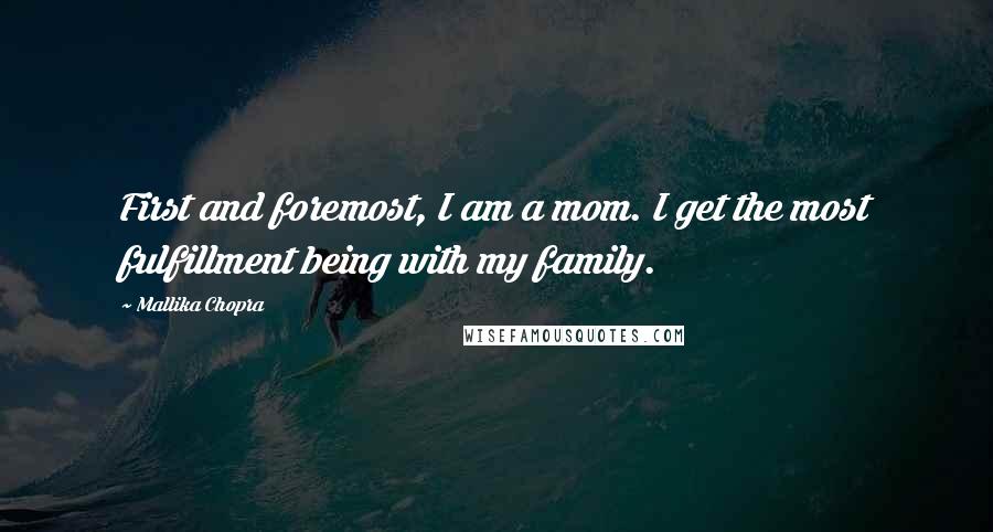 Mallika Chopra Quotes: First and foremost, I am a mom. I get the most fulfillment being with my family.