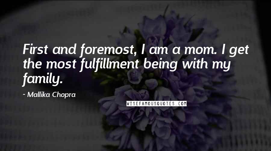 Mallika Chopra Quotes: First and foremost, I am a mom. I get the most fulfillment being with my family.