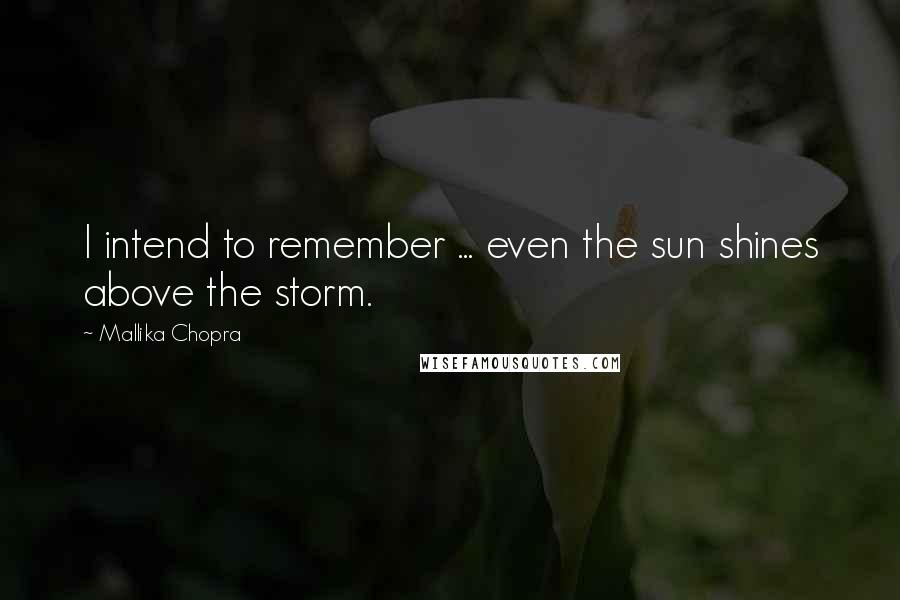 Mallika Chopra Quotes: I intend to remember ... even the sun shines above the storm.