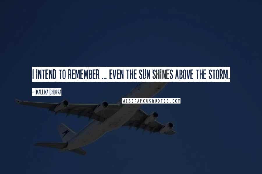 Mallika Chopra Quotes: I intend to remember ... even the sun shines above the storm.