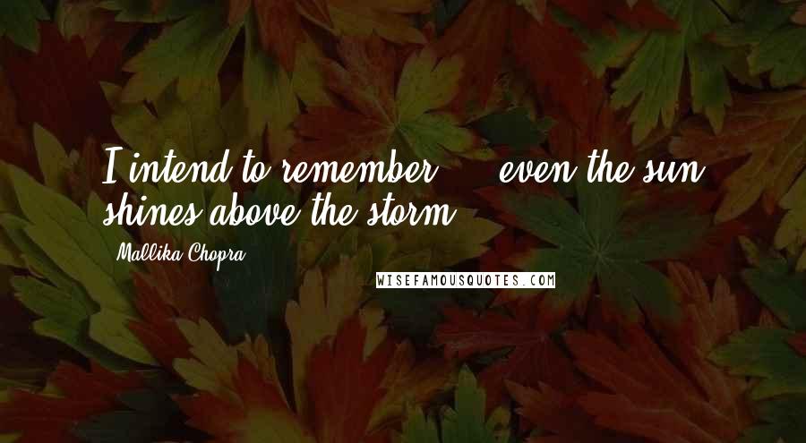 Mallika Chopra Quotes: I intend to remember ... even the sun shines above the storm.